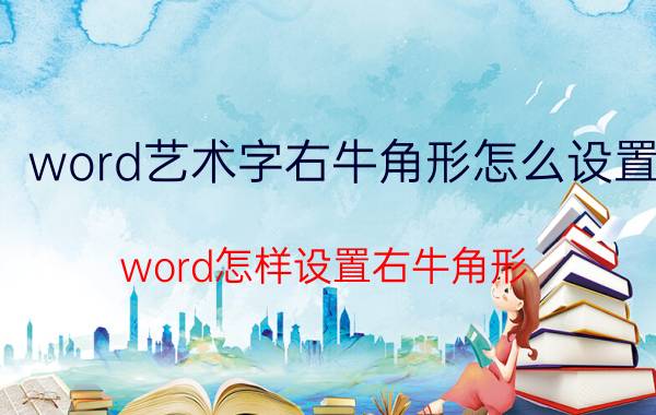 word艺术字右牛角形怎么设置 word怎样设置右牛角形？